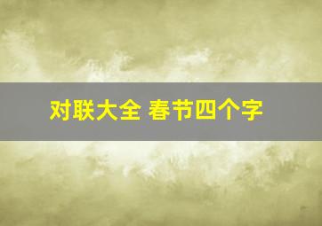 对联大全 春节四个字